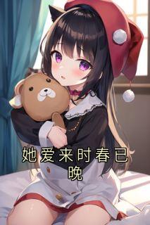 她爱来时春已晚小说百度云完整章节列表免费阅读
