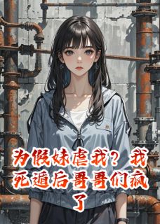 爆款小说为假妹虐我?我死遁后哥哥们疯了在线阅读-安雅晏霆李博士免费阅读-欧迈阅读网