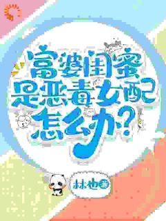 富婆闺蜜是恶毒女配怎么办?江星染黎沐江星月小说全文阅读