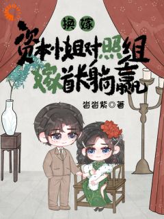 精品小说换嫁？资本小姐对照组嫁首长躺赢全文目录畅读