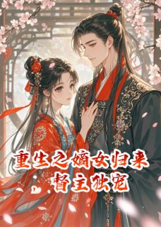 精彩小说萧厌宋清婉重生之嫡女归来，督主独宠全文目录畅读