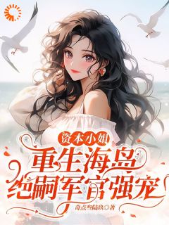 资本小姐重生海岛,绝嗣军官强宠(沈婧姝顾南安)精彩小说目录阅读