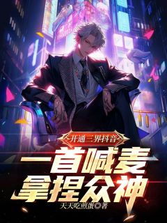 开通三界抖音，一首喊麦拿捏众神最新章节免费阅读by天天吃煎蛋无广告小说