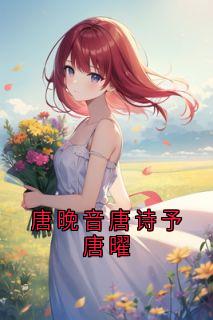 主人公唐晚音唐诗予唐曜小说唐晚音唐诗予唐曜在线全文阅读