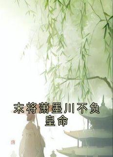 末将萧墨川不负皇命章节目录小说-魏云汐贺淮序免费阅读全文