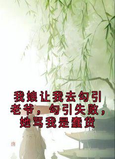 我娘让我去勾引老爷,勾引失败,她骂我是蠢货精彩章节-我娘让我去勾引老爷,勾引失败,她骂我是蠢货免费阅读全文