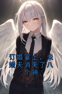 订婚宴上，未婚夫消失了八个钟苏落许祈白无广告在线阅读