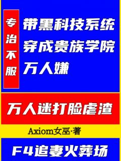林真阿七(原文完整)带黑科技系统穿成贵族学院万人嫌无弹窗免费阅读