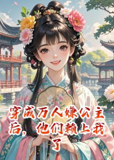 苏逸尘楚逸尘小说哪里可以看 小说穿成万人嫌公主后，他们赖上我了全文免费阅读