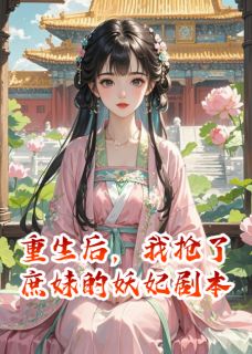 重生后，我抢了庶妹的妖妃剧本(荷包蛋爱写故事小说)小说最新章节