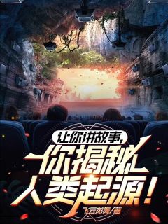 【让你讲故事，你揭秘人类起源！】小说在线阅读-让你讲故事，你揭秘人类起源！免费版目录阅读全文