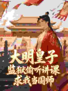 大明皇子监狱偷听讲课,求我当国师小说全章节目录阅读BY永乐无霜完结版阅读