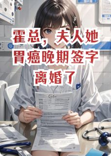 霍总,夫人她胃癌晚期签字离婚了免费章节霍总,夫人她胃癌晚期签字离婚了点我搜索全章节小说