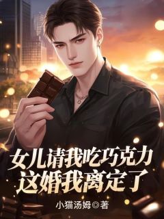 女儿请我吃巧克力，这婚我离定了免费章节女儿请我吃巧克力，这婚我离定了点我搜索全章节小说