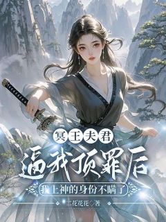 青颐小满小说冥王夫君逼我顶罪后，我上神的身份不瞒了全文阅读-欧迈阅读网