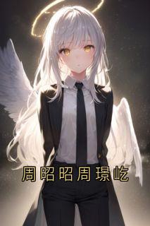 抖音爆款周昭昭周璟屹小说免费阅读