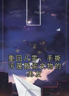 李秀秀的小说重回八零,手撕污蔑我偷文物的男友全文阅读