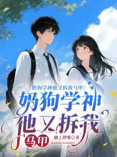 奶狗学神他又拆我马甲小说最后结局，苏棠顾言百度贴吧小说全文免费