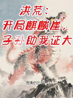麟天女娲麟曦小说<洪荒：开局麒麟崖，子孙助我证大>全文在线阅读-欧迈阅读网