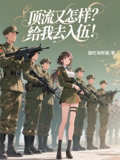 顶流又怎样?给我去入伍!在哪免费看,冯毅陈善明小说章节目录阅读