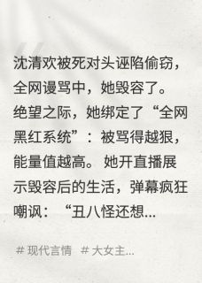 被死对头毁容后，我靠直播逆袭小说在线阅读，主角沈清欢林薇薇精彩段落最新篇-欧迈阅读网