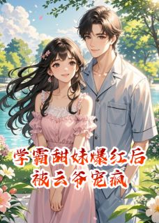 (精品)学霸甜妹爆红后被云爷宠疯小说