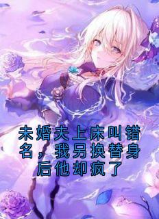未婚夫上床叫错名,我另换替身后他却疯了许艺付彦臣小说完整在线阅读