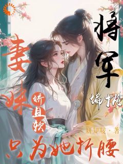 妻妹娇且软,偏执将军只为她折腰完整版免费阅读,容晚柔时廷之小说大结局在哪看