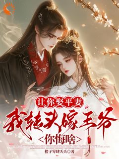 热门小说让你娶平妻，我转头嫁王爷你悔啥完整版全文阅读