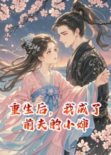 重生后,我成了前夫的小婶知乎后续免费试读