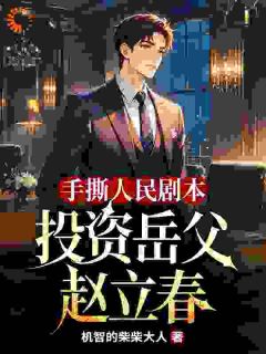 手撕人民剧本,投资岳父赵立春小说全章节目录阅读BY机智的柴柴大人完结版阅读