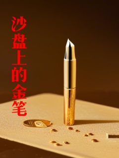 沙盘上的金笔小说_沙盘上的金笔小说结局阅读