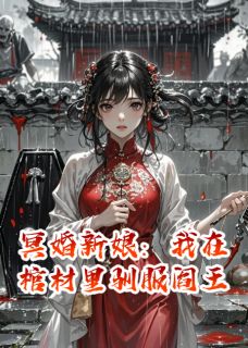 精选好书冥婚新娘:我在棺材里驯服阎王无删减版全文在线