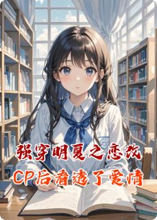 强穿明夏之恋改CP后看透了爱情宫格苏莉莉攸攸全本小说（强穿明夏之恋改CP后看透了爱情）全章节小说目录阅读