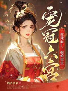 杖毙而亡:娘娘重生宠冠六宫小说全章节目录阅读BY钱多多君完结版阅读