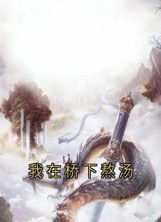 我在桥下熬汤最新章节 青梧惊春灼渊全文阅读-欧迈阅读网