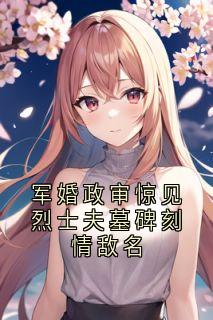 林晚陈言主角的小说完结版军婚政审惊见烈士夫墓碑刻情敌名全集-欧迈阅读网