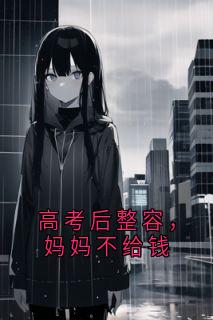 高考后整容,妈妈不给钱章节全目录 冯小雨妈妈全文免费阅读