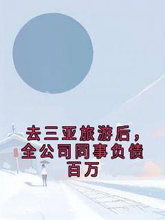 主角是洛商云江鹤寒的去三亚旅游后，全公司同事负债百万抖音热门小说