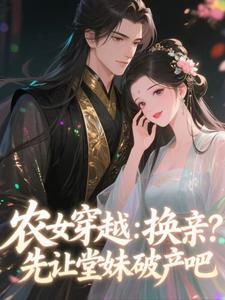 精品小说农女穿越:换亲?先让堂妹破产吧全文目录畅读