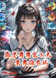 老书虫力荐霸总哥哥宠上天,亲哥悔求认免费无弹窗阅读