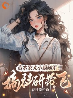 资本家大小姐随军？搞科研带飞盛年宋扬飞免费阅读-资本家大小姐随军？搞科研带飞春日倚栏小说