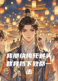 好看的我那纨绔死对头替我挡下致命一击小说-我那纨绔死对头替我挡下致命一击最新章节阅读