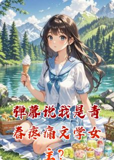 爆款小说由作者宇宙射线西格玛所创作的弹幕说我是青春疼痛文学女主？在线阅读