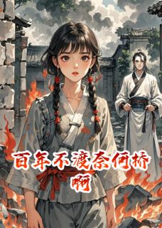 作者熊熊的家写的百年不渡奈何桥啊小说大结局全章节阅读-欧迈阅读网