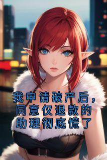 免费完结小说我申请破产后，同意仅退款的助理彻底慌了姜明月汪珊珊无弹窗免费阅读