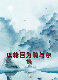 新书推荐以轮回为聘与尔诀完整版小说-萧芷月谢清晏最新章节阅读-欧迈阅读网