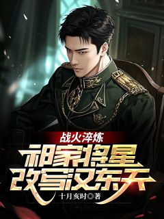 抖音爆款战火淬炼:祁家将星改写汉东天小说免费阅读