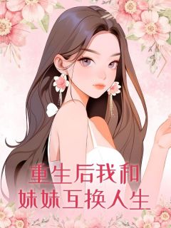 新上重生后我和妹妹互换人生金笺去竹小说免费阅读