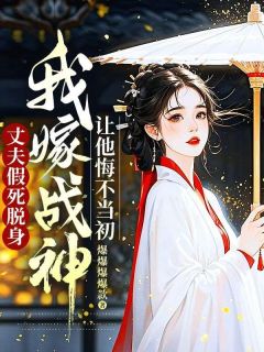 (精品)丈夫假死脱身，我嫁战神让他悔不当初小说